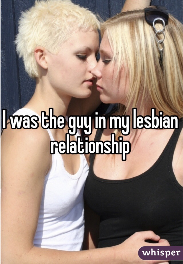 I was the guy in my lesbian relationship 