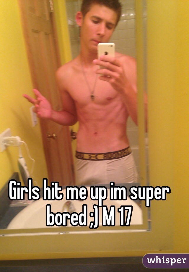 Girls hit me up im super bored ;) M 17