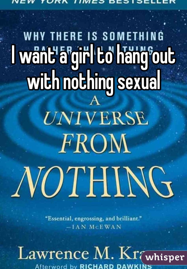 I want a girl to hang out with nothing sexual 