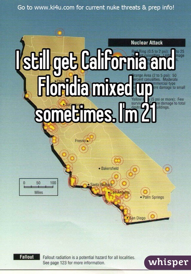 I still get California and Floridia mixed up sometimes. I'm 21