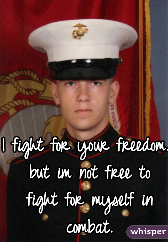 I fight for your freedom. but im not free to fight for myself in combat.