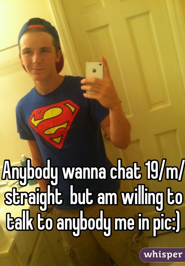 Anybody wanna chat 19/m/straight  but am willing to talk to anybody me in pic:)