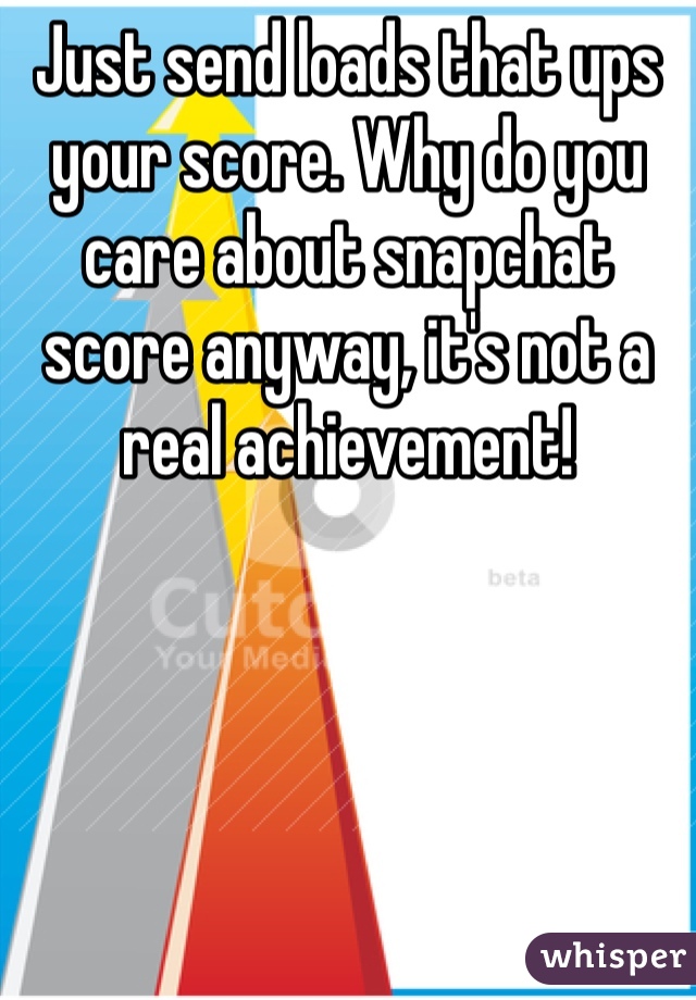 Just send loads that ups your score. Why do you care about snapchat score anyway, it's not a real achievement! 