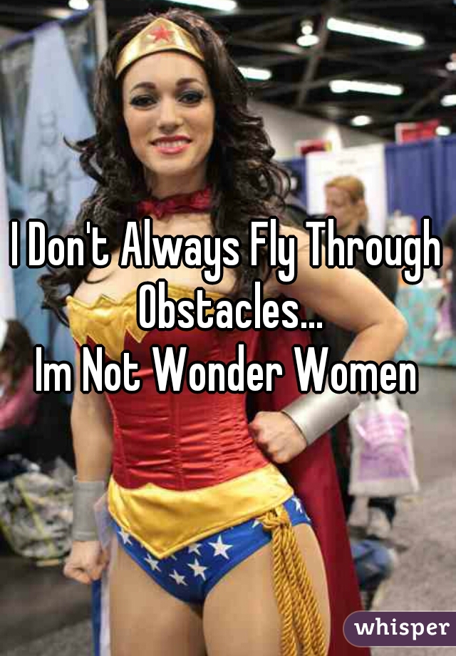 I Don't Always Fly Through Obstacles...
Im Not Wonder Women