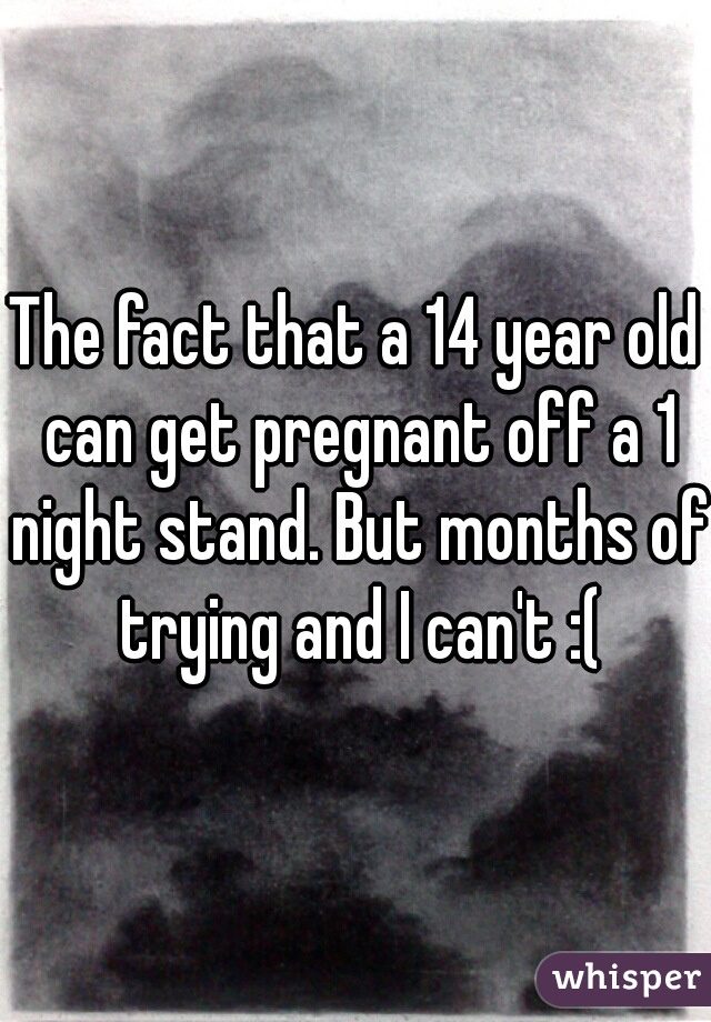 The fact that a 14 year old can get pregnant off a 1 night stand. But months of trying and I can't :(