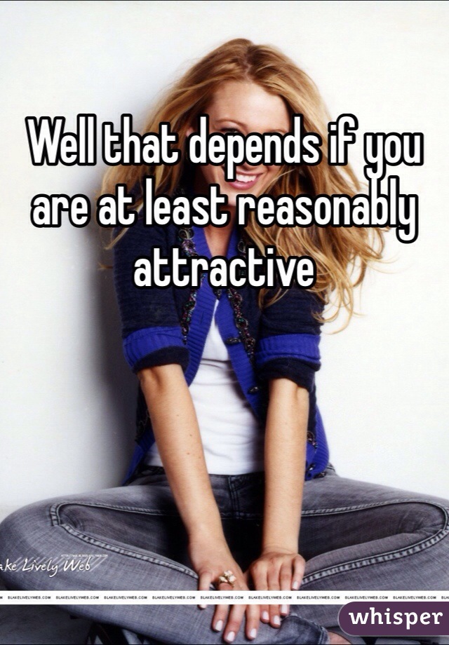 Well that depends if you are at least reasonably attractive