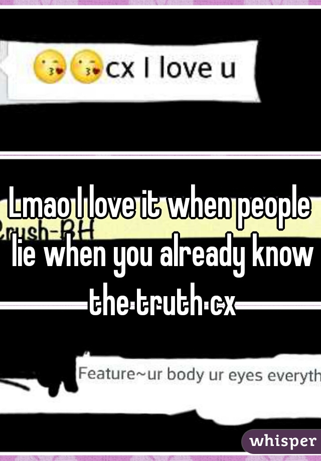 Lmao I love it when people lie when you already know the truth cx