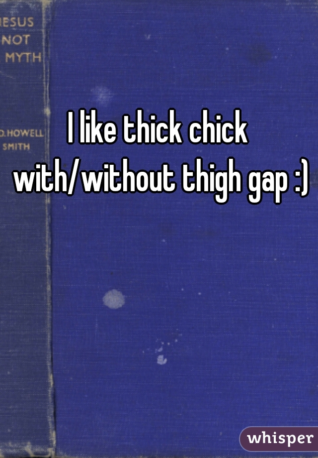 I like thick chick with/without thigh gap :)