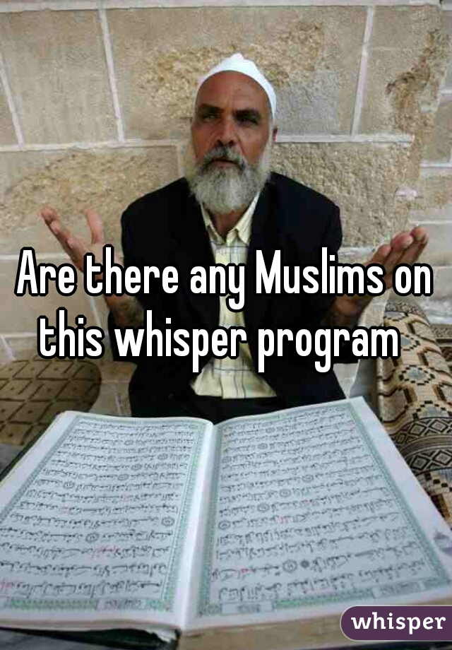 Are there any Muslims on this whisper program  