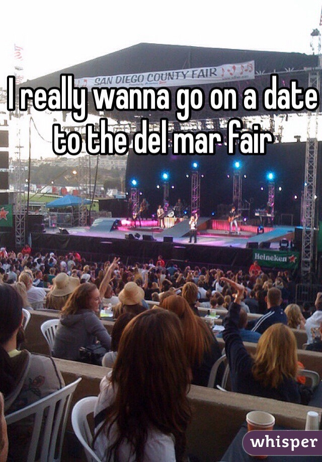 I really wanna go on a date to the del mar fair 
