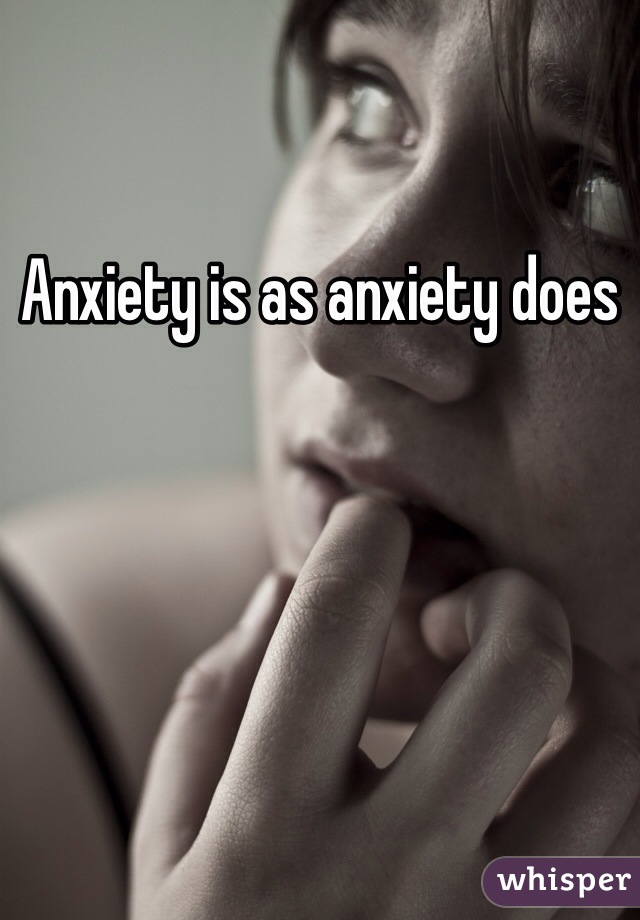 Anxiety is as anxiety does 