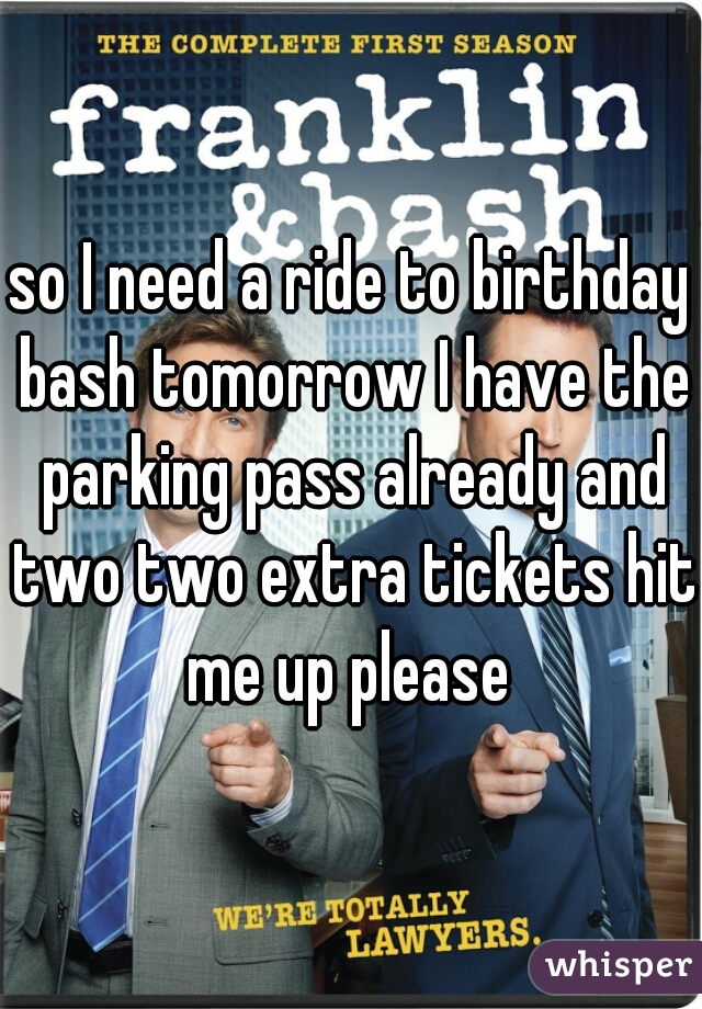 so I need a ride to birthday bash tomorrow I have the parking pass already and two two extra tickets hit me up please 