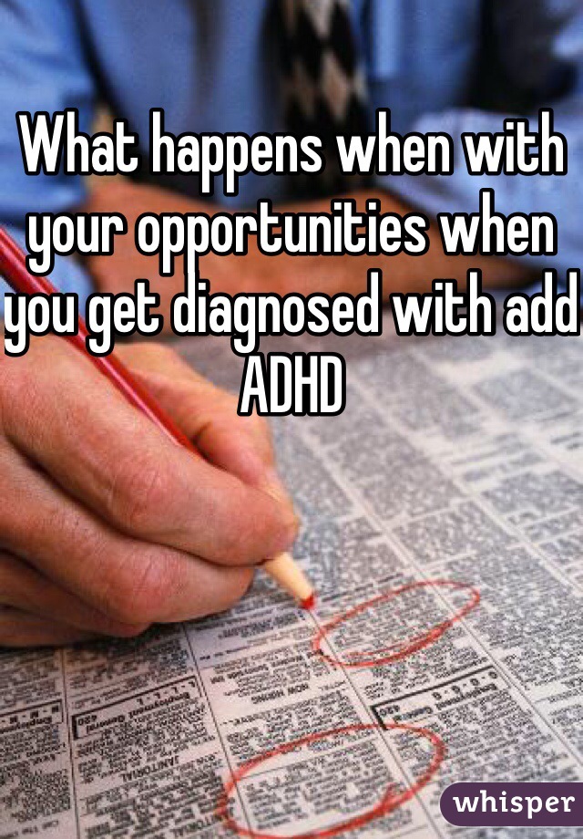 What happens when with your opportunities when you get diagnosed with add ADHD 