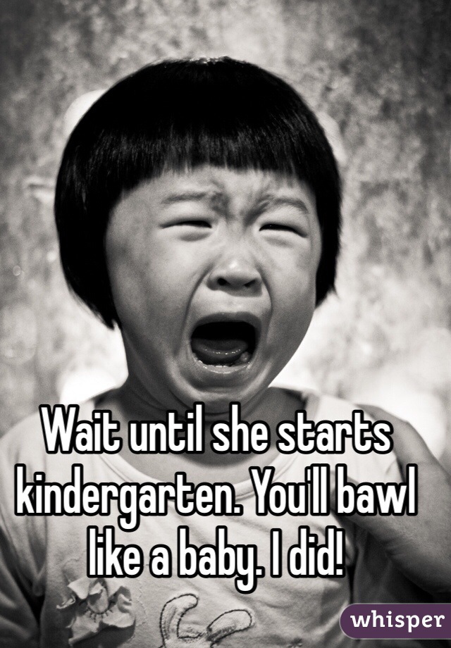 Wait until she starts kindergarten. You'll bawl like a baby. I did!