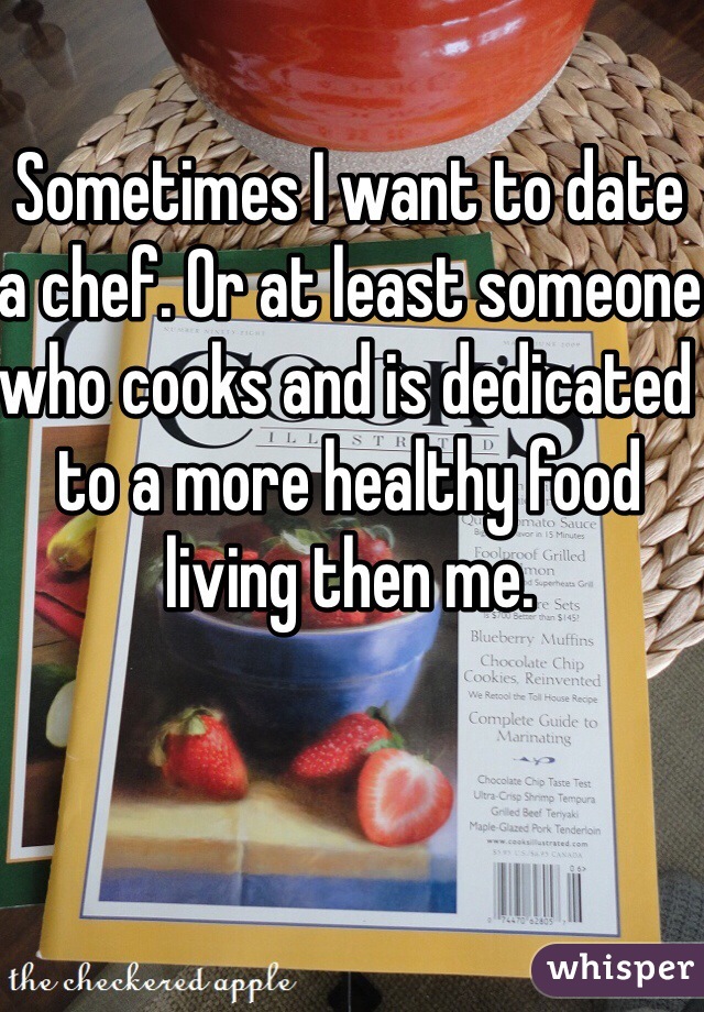 Sometimes I want to date a chef. Or at least someone who cooks and is dedicated to a more healthy food living then me. 