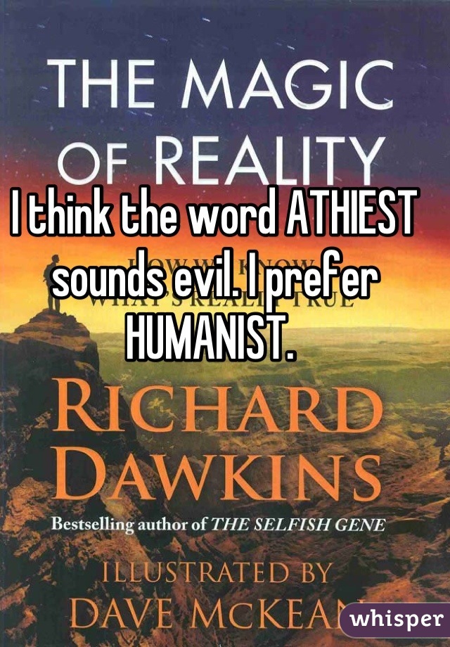 I think the word ATHIEST sounds evil. I prefer HUMANIST. 