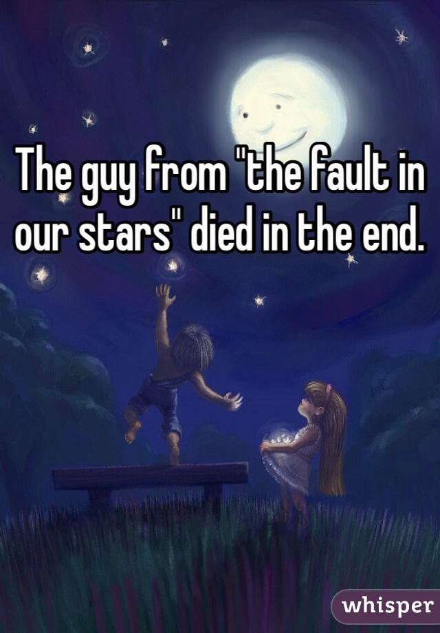 The guy from "the fault in our stars" died in the end.