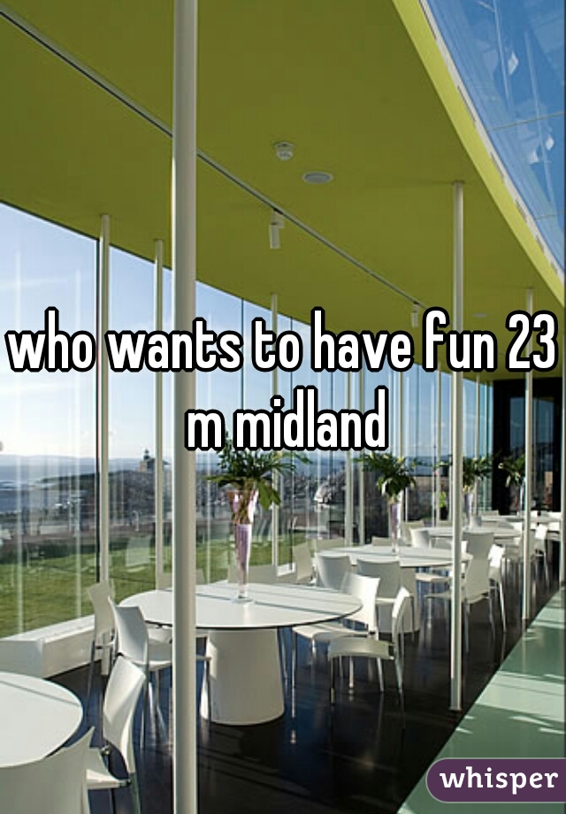 who wants to have fun 23 m midland