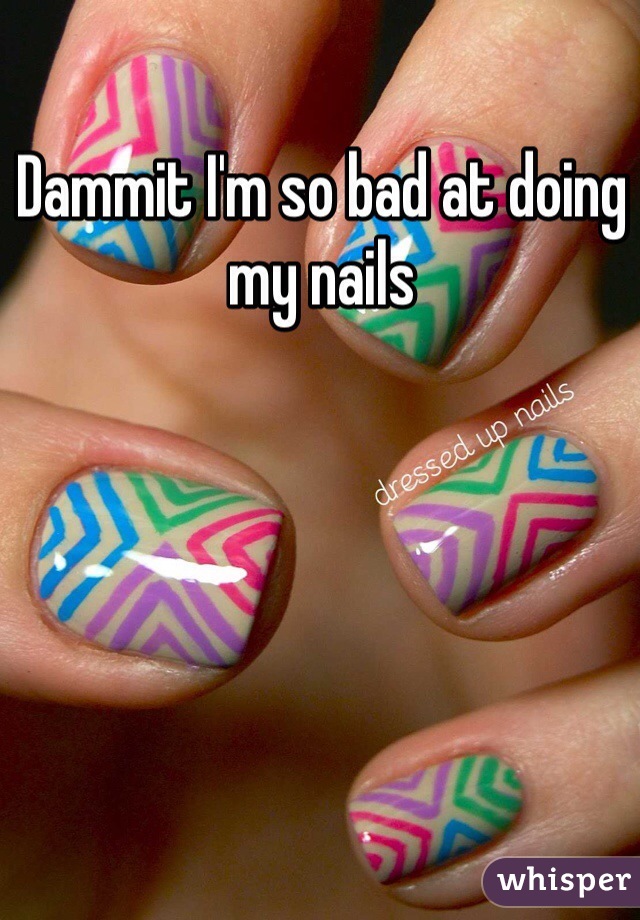 Dammit I'm so bad at doing my nails 