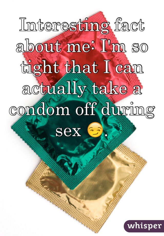 Interesting fact about me: I'm so tight that I can actually take a condom off during sex 😏. 