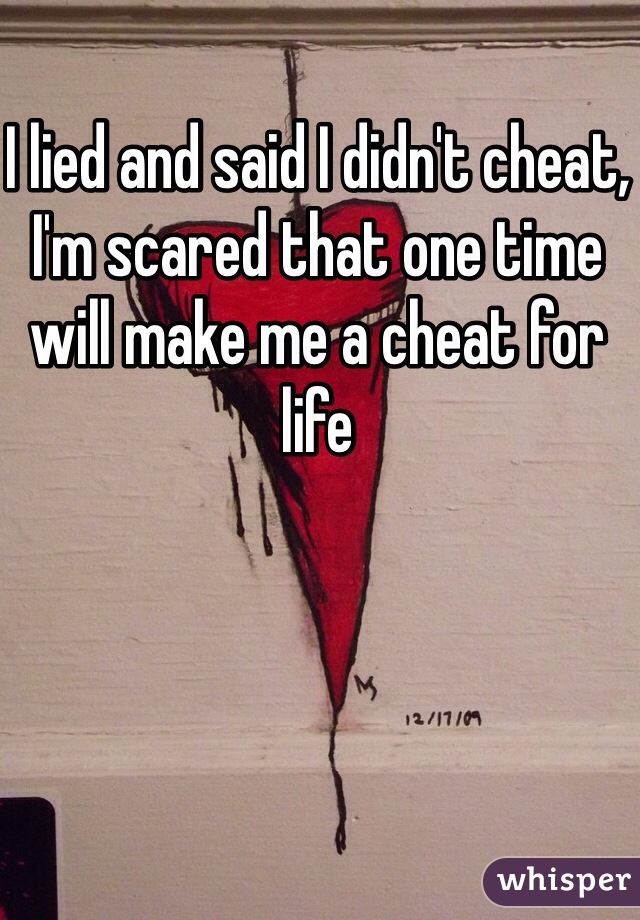 I lied and said I didn't cheat, I'm scared that one time will make me a cheat for life 