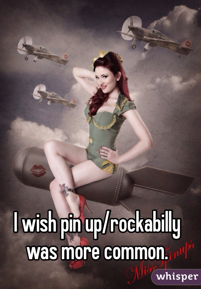 I wish pin up/rockabilly was more common.
