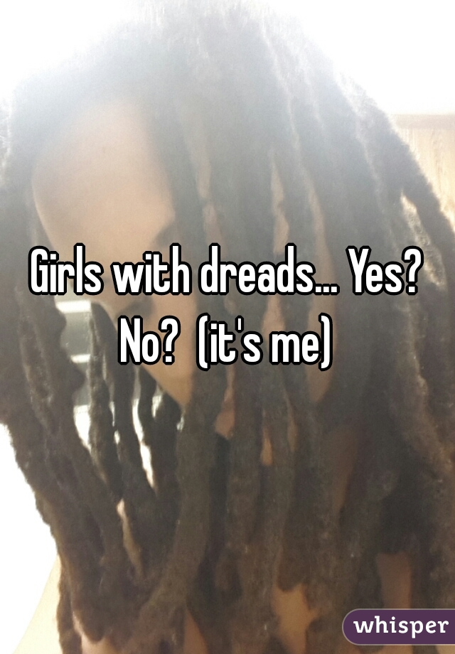 Girls with dreads... Yes? No?  (it's me) 