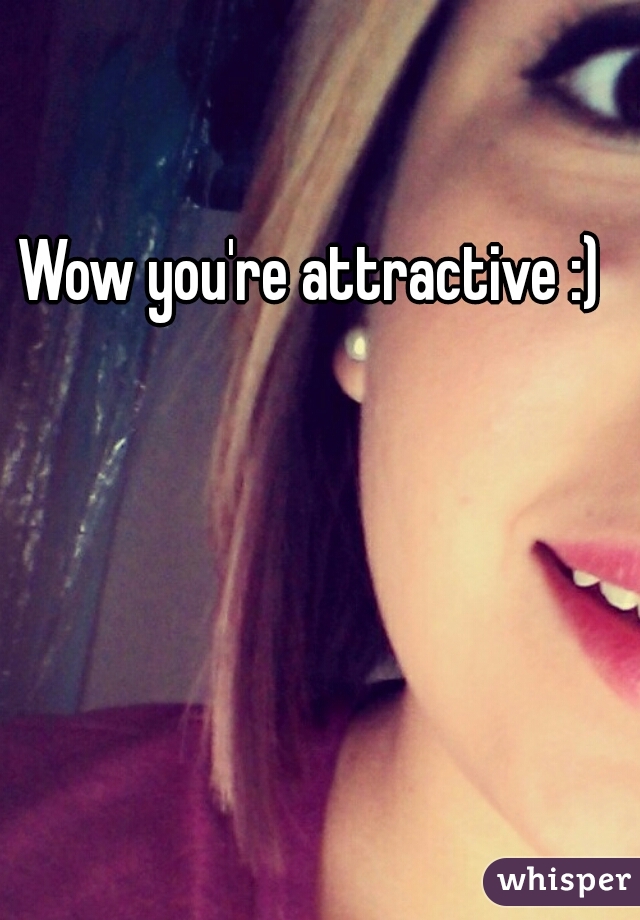 Wow you're attractive :)  