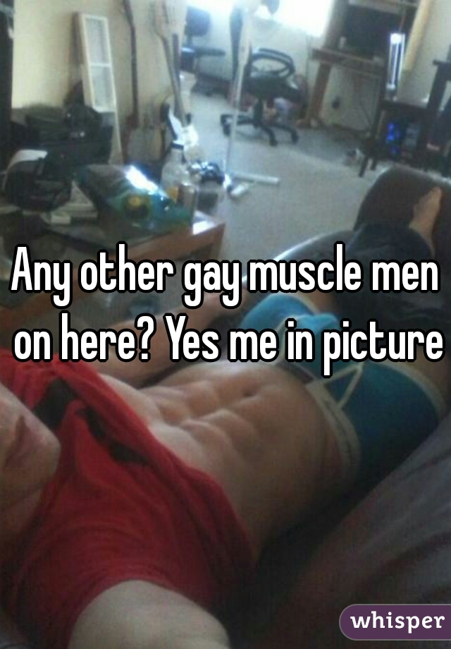 Any other gay muscle men on here? Yes me in picture