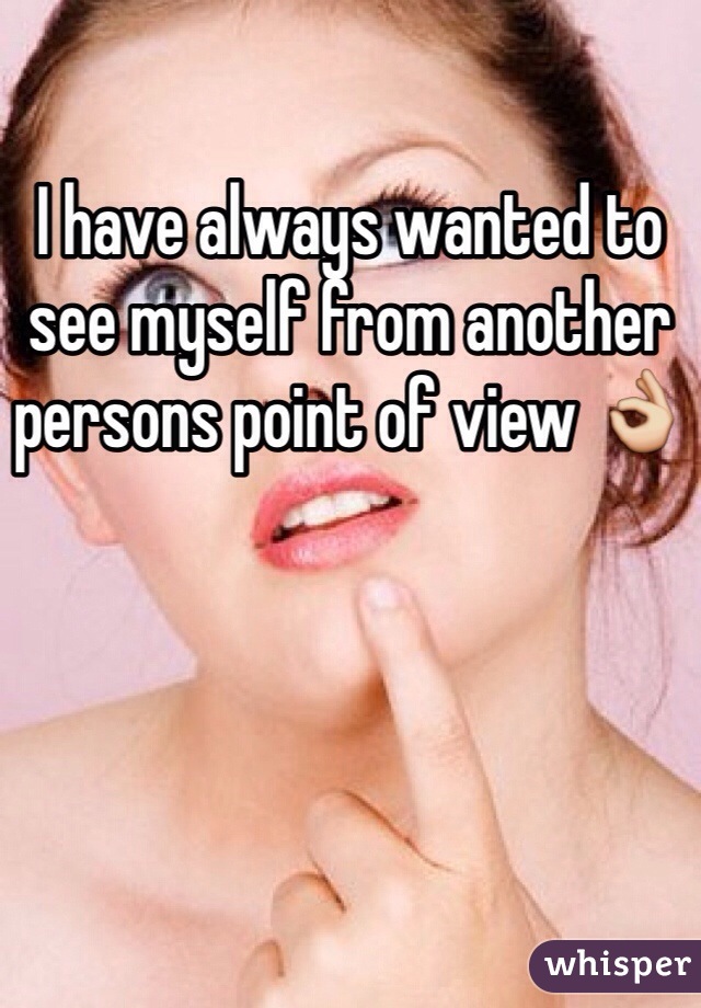 I have always wanted to see myself from another persons point of view 👌