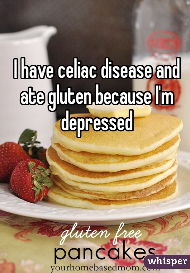 I have celiac disease and ate gluten because I'm depressed