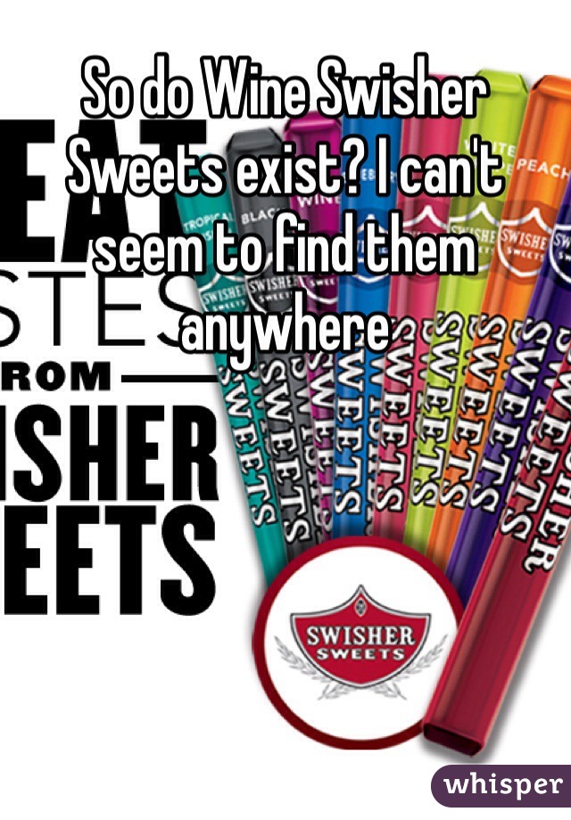 So do Wine Swisher Sweets exist? I can't seem to find them anywhere 