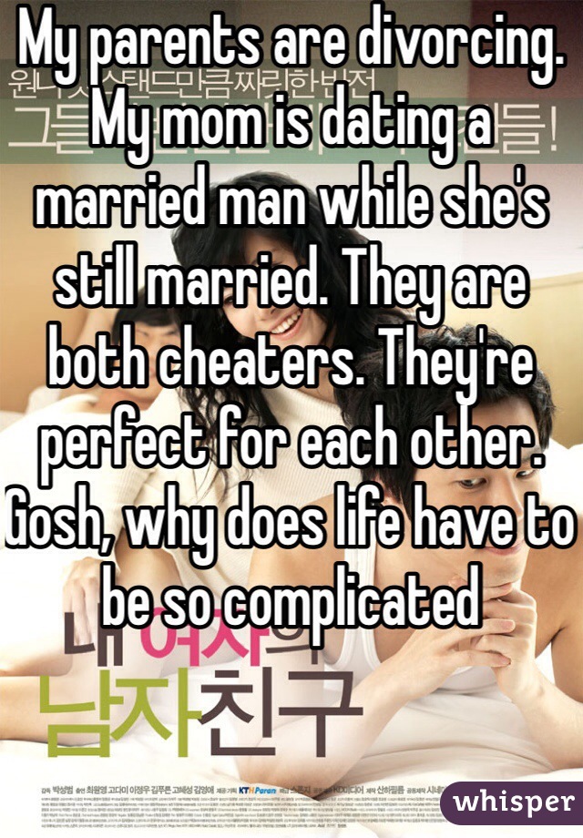 My parents are divorcing. My mom is dating a married man while she's still married. They are both cheaters. They're perfect for each other. Gosh, why does life have to be so complicated