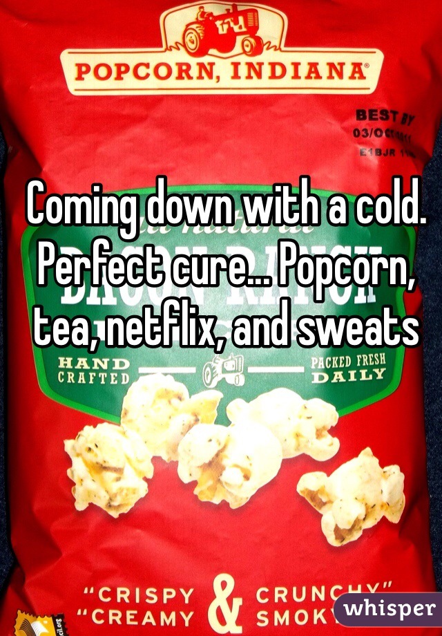 Coming down with a cold. Perfect cure... Popcorn, tea, netflix, and sweats