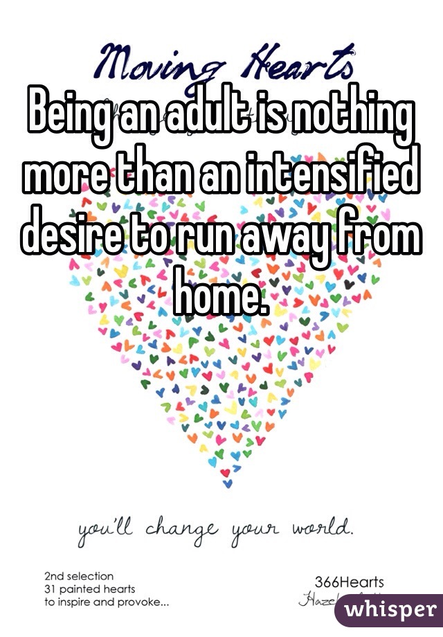 Being an adult is nothing more than an intensified desire to run away from home. 