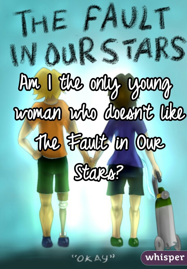 Am I the only young woman who doesn't like The Fault in Our Stars?