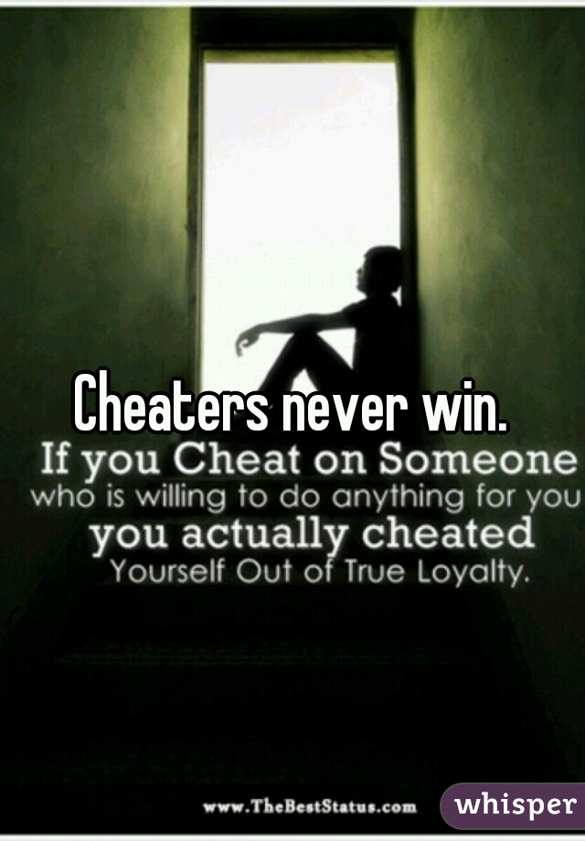 Cheaters never win.