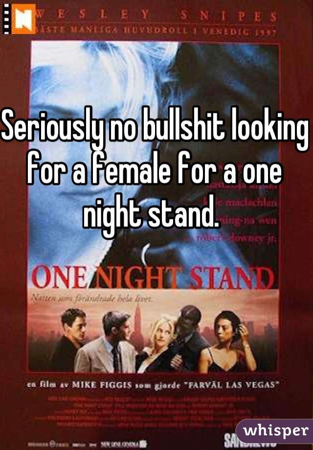 Seriously no bullshit looking for a female for a one night stand. 