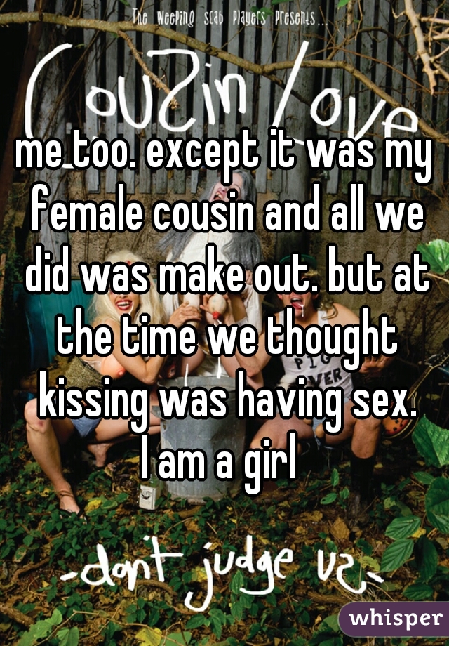 me too. except it was my female cousin and all we did was make out. but at the time we thought kissing was having sex.
I am a girl 