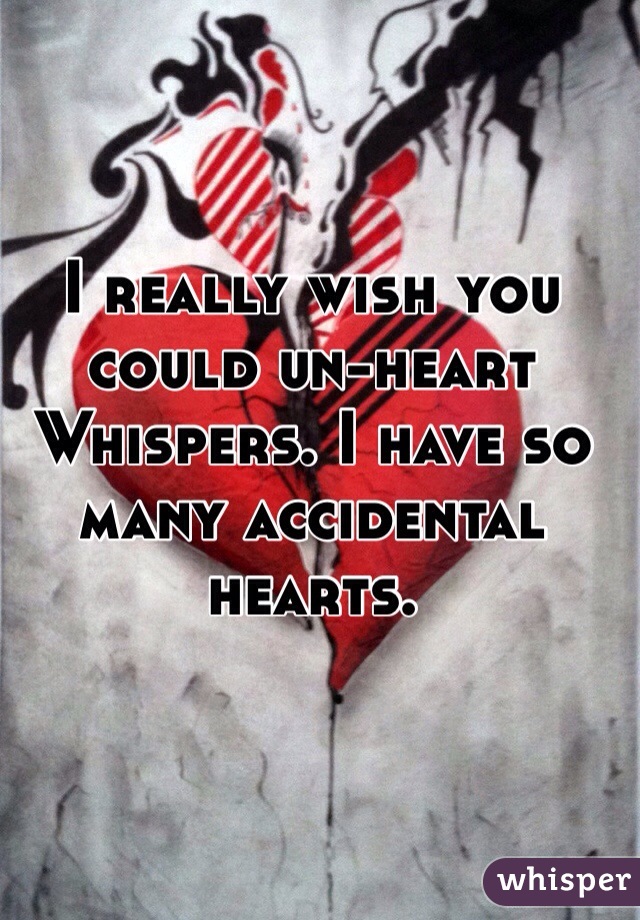 I really wish you could un-heart Whispers. I have so many accidental hearts.