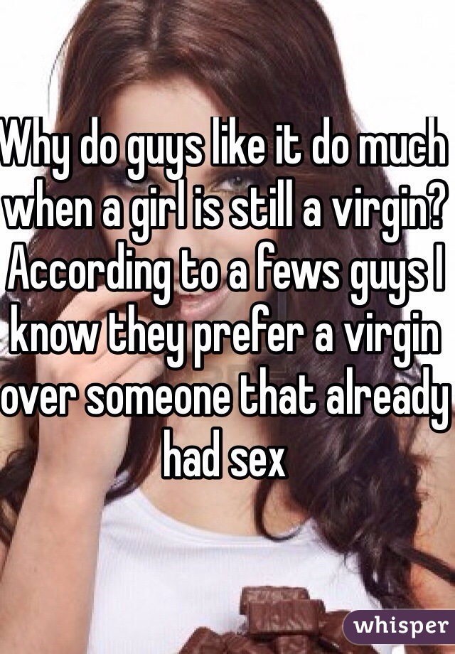 Why do guys like it do much when a girl is still a virgin?
According to a fews guys I know they prefer a virgin over someone that already had sex