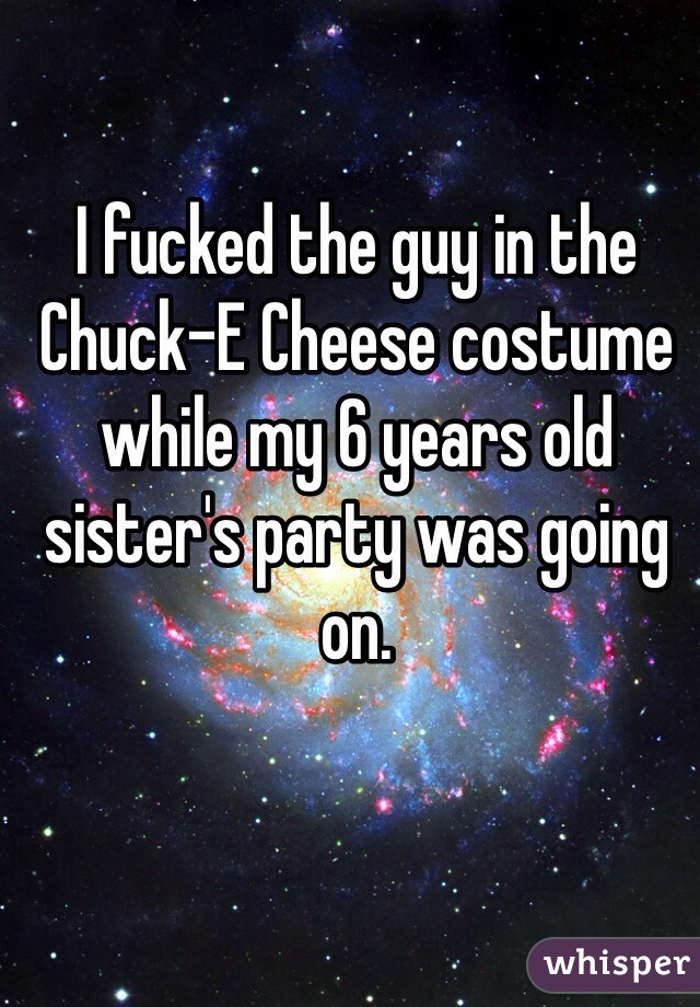 I fucked the guy in the Chuck-E Cheese costume while my 6 years old sister's party was going on.