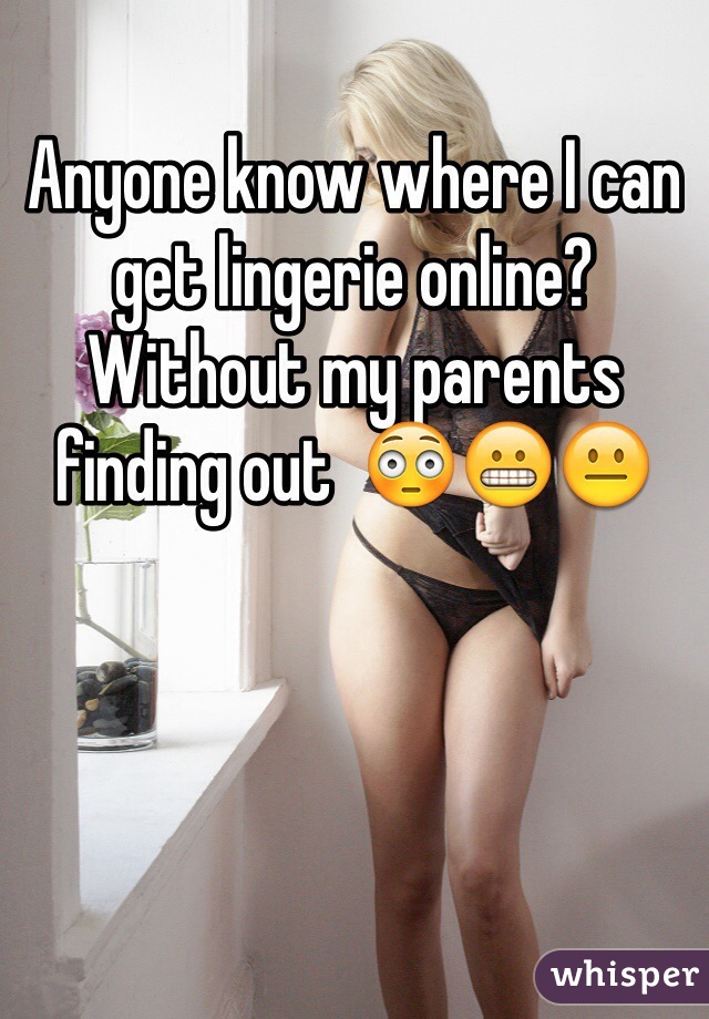 Anyone know where I can get lingerie online? Without my parents finding out  😳😬😐