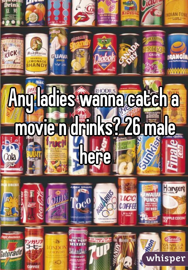 Any ladies wanna catch a movie n drinks? 26 male here