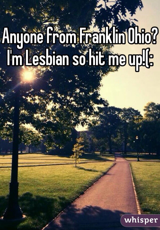 Anyone from Franklin Ohio? I'm Lesbian so hit me up!(: