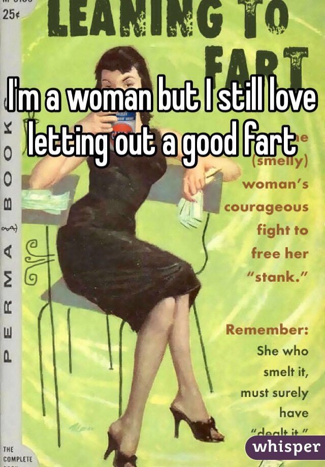 I'm a woman but I still love letting out a good fart