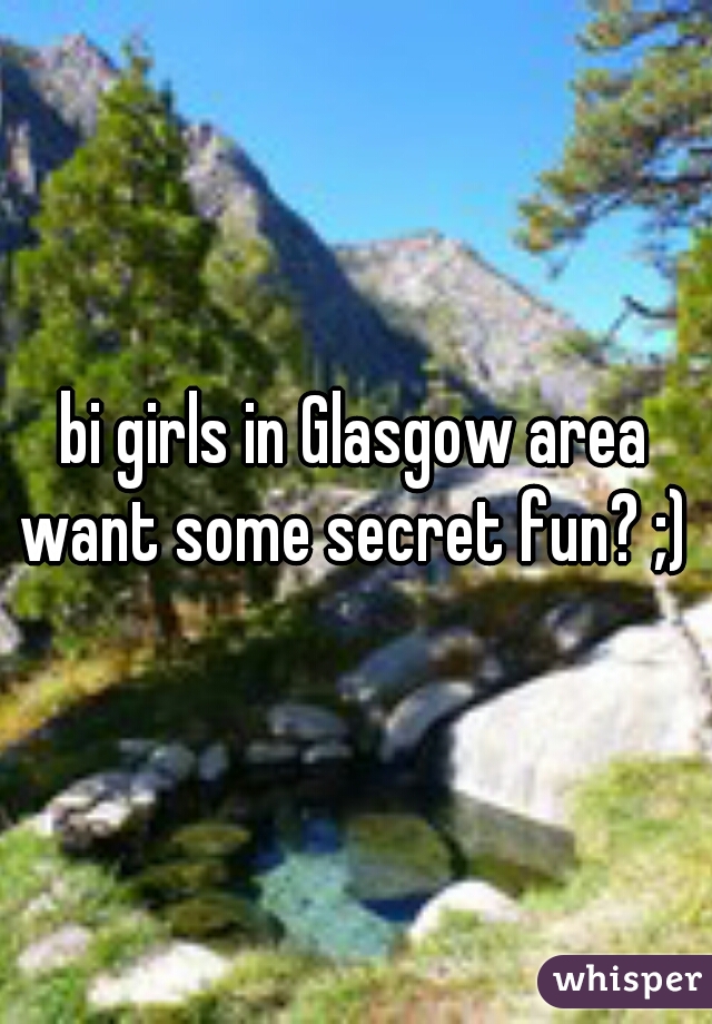 bi girls in Glasgow area want some secret fun? ;) 