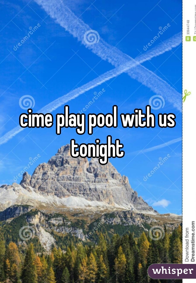 cime play pool with us tonight 