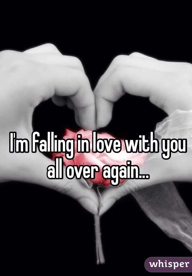 I'm falling in love with you all over again...