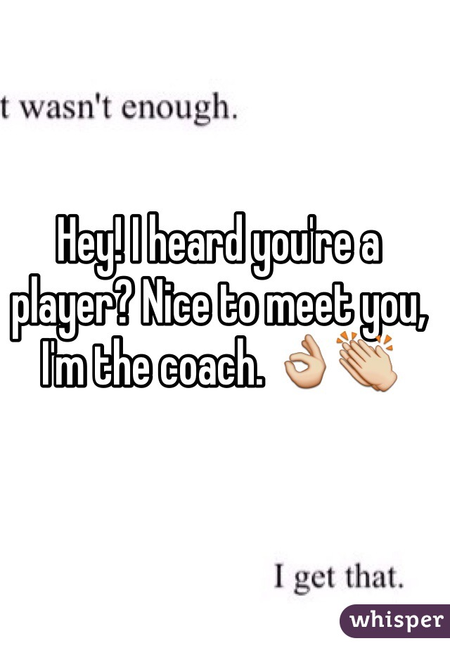 Hey! I heard you're a player? Nice to meet you, I'm the coach. 👌👏